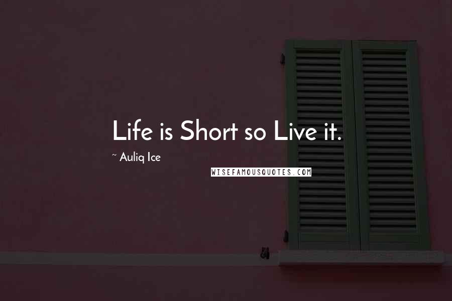 Auliq Ice Quotes: Life is Short so Live it.