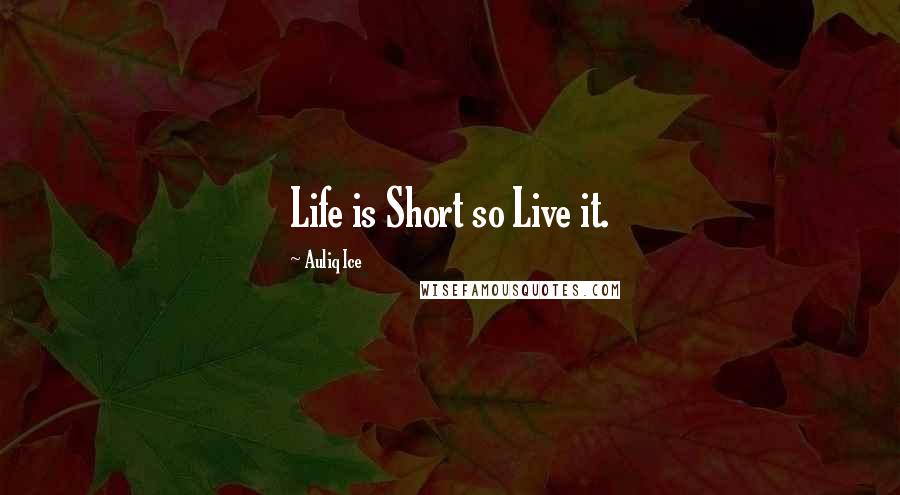 Auliq Ice Quotes: Life is Short so Live it.