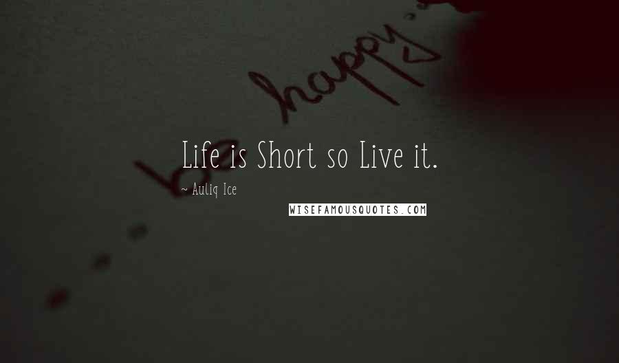 Auliq Ice Quotes: Life is Short so Live it.