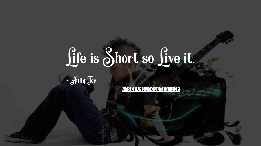 Auliq Ice Quotes: Life is Short so Live it.