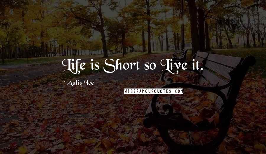 Auliq Ice Quotes: Life is Short so Live it.