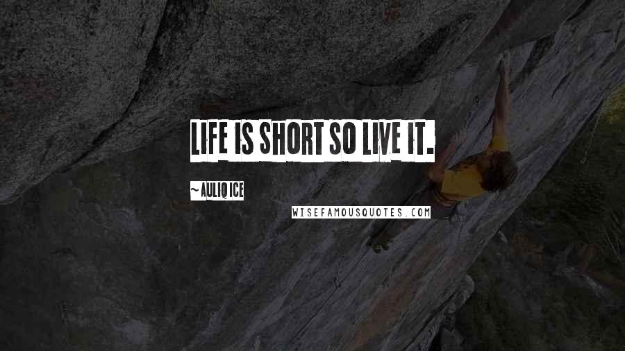 Auliq Ice Quotes: Life is Short so Live it.