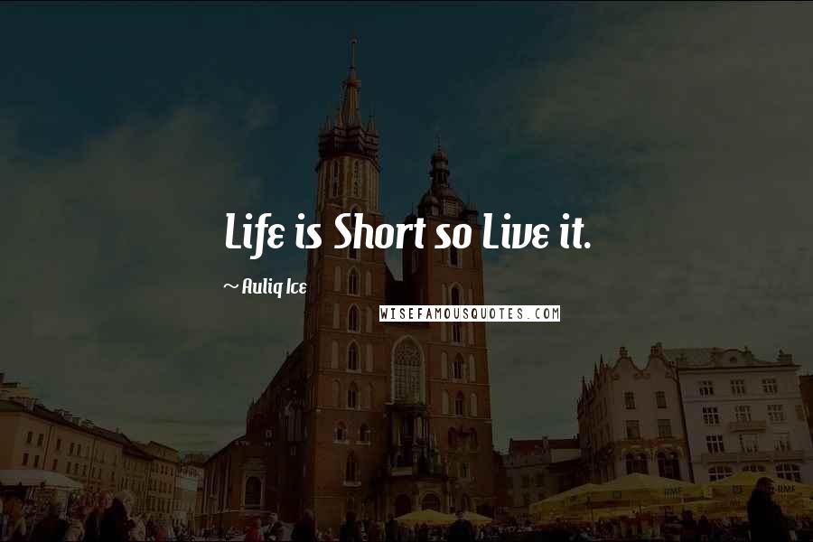 Auliq Ice Quotes: Life is Short so Live it.