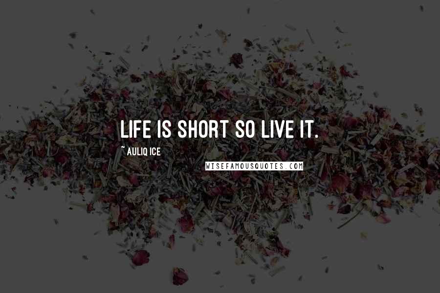 Auliq Ice Quotes: Life is Short so Live it.