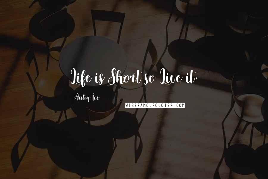 Auliq Ice Quotes: Life is Short so Live it.