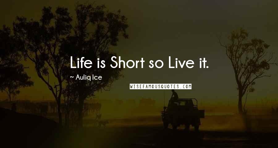 Auliq Ice Quotes: Life is Short so Live it.