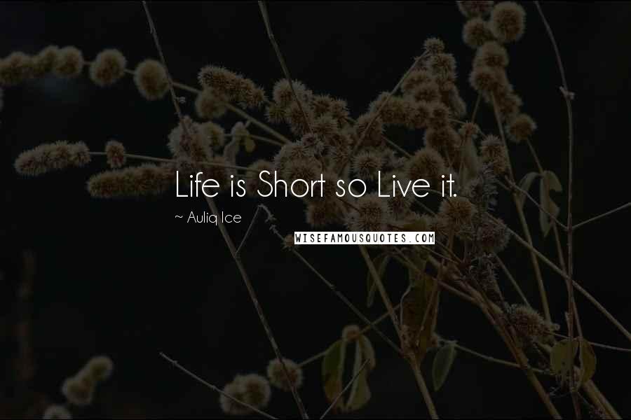 Auliq Ice Quotes: Life is Short so Live it.