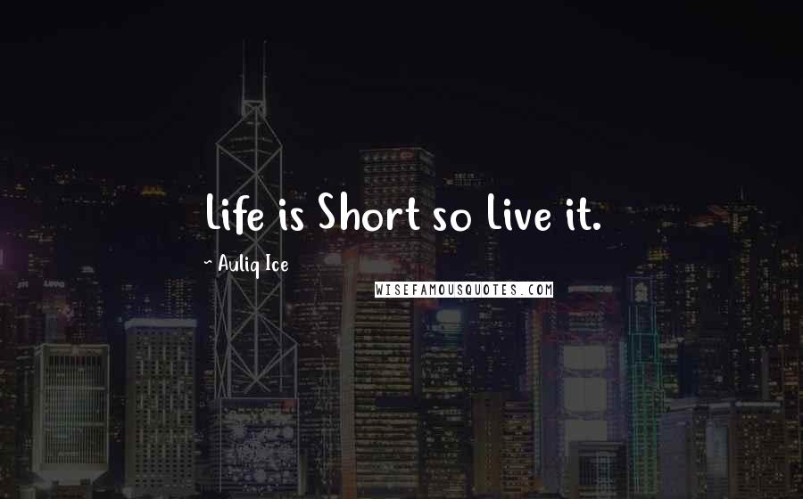 Auliq Ice Quotes: Life is Short so Live it.