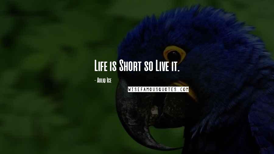 Auliq Ice Quotes: Life is Short so Live it.