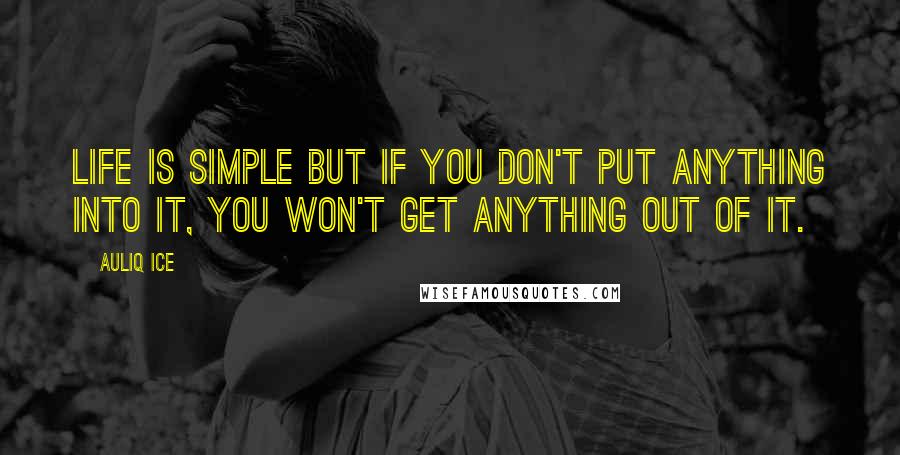 Auliq Ice Quotes: Life is simple but if you don't put anything into it, you won't get anything out of it.