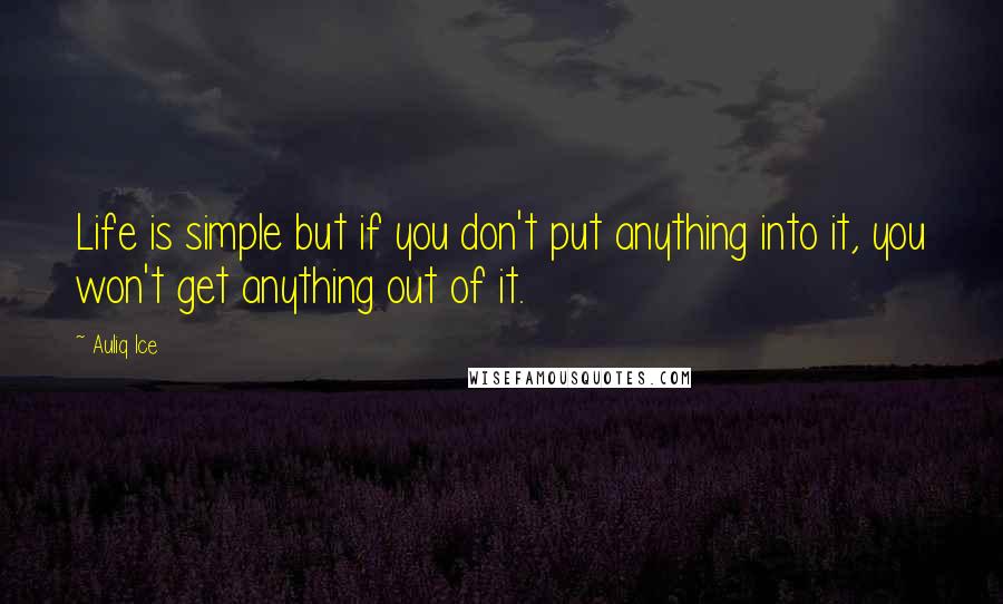 Auliq Ice Quotes: Life is simple but if you don't put anything into it, you won't get anything out of it.