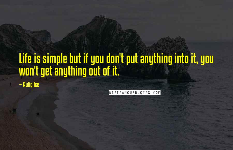 Auliq Ice Quotes: Life is simple but if you don't put anything into it, you won't get anything out of it.