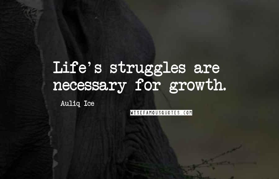 Auliq Ice Quotes: Life's struggles are necessary for growth.