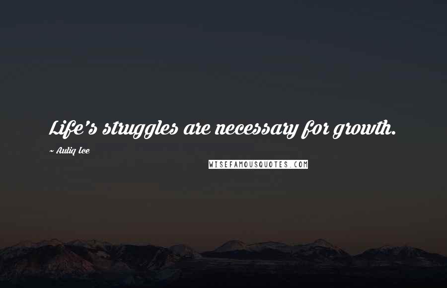 Auliq Ice Quotes: Life's struggles are necessary for growth.