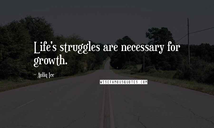 Auliq Ice Quotes: Life's struggles are necessary for growth.