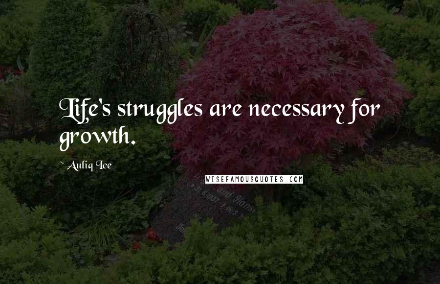 Auliq Ice Quotes: Life's struggles are necessary for growth.