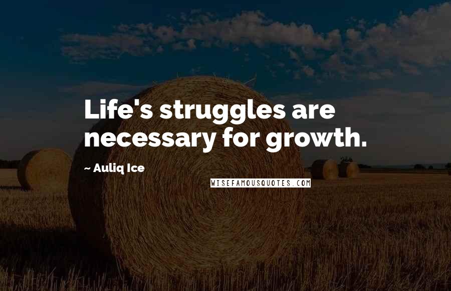 Auliq Ice Quotes: Life's struggles are necessary for growth.