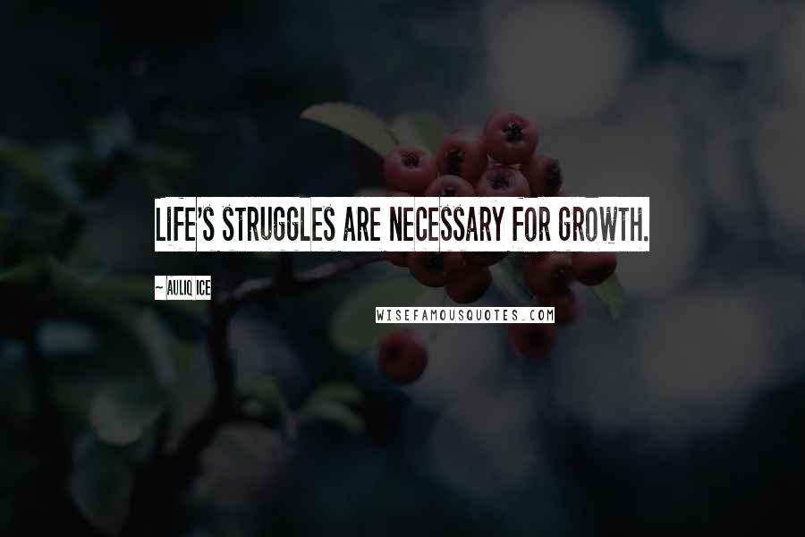 Auliq Ice Quotes: Life's struggles are necessary for growth.