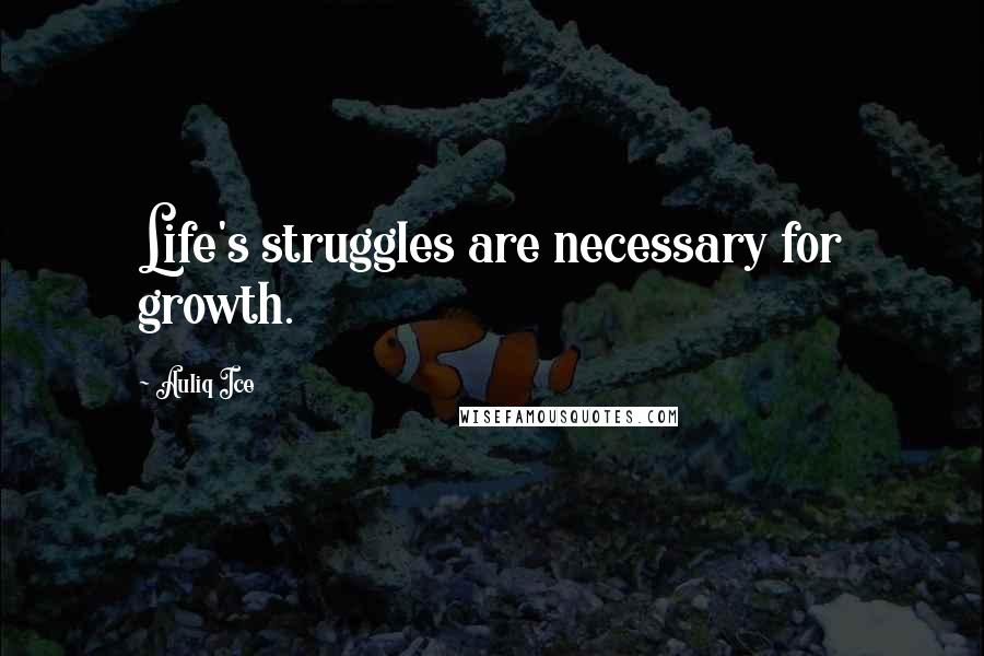Auliq Ice Quotes: Life's struggles are necessary for growth.