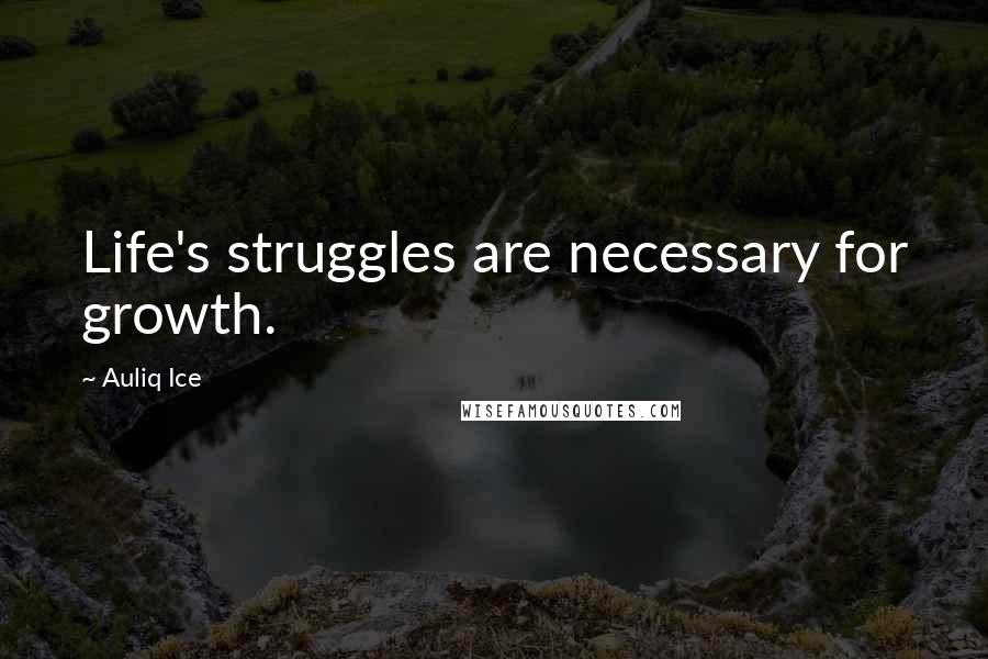 Auliq Ice Quotes: Life's struggles are necessary for growth.