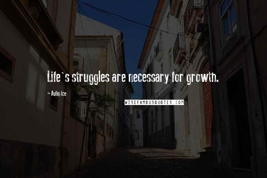 Auliq Ice Quotes: Life's struggles are necessary for growth.