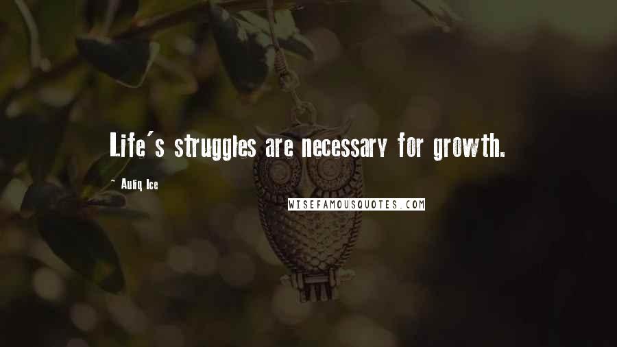 Auliq Ice Quotes: Life's struggles are necessary for growth.