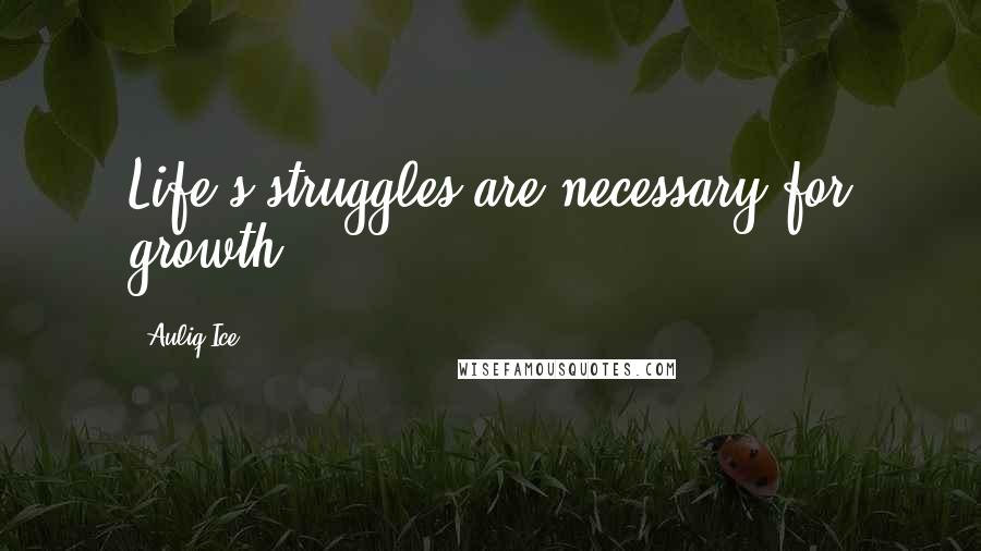 Auliq Ice Quotes: Life's struggles are necessary for growth.