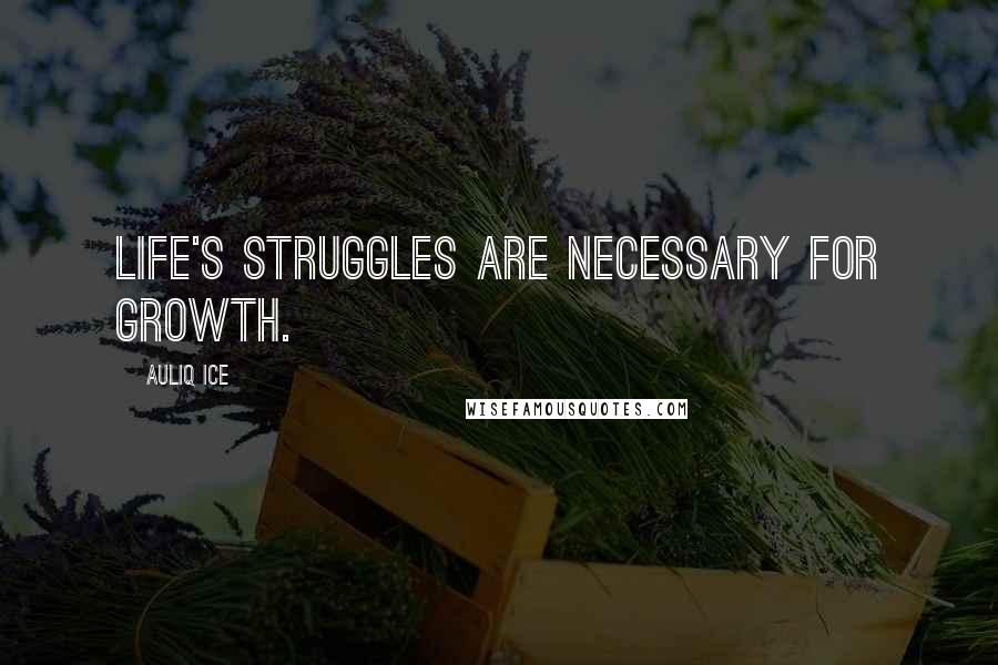 Auliq Ice Quotes: Life's struggles are necessary for growth.