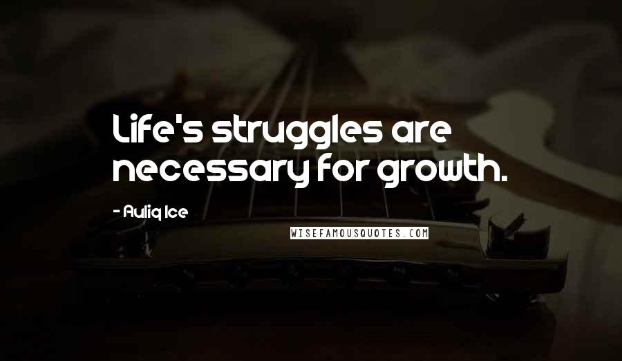 Auliq Ice Quotes: Life's struggles are necessary for growth.