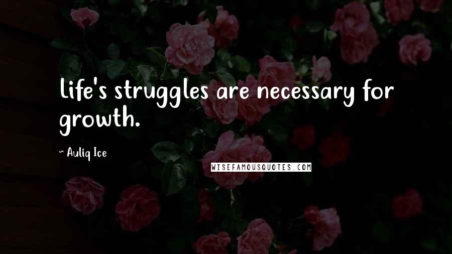 Auliq Ice Quotes: Life's struggles are necessary for growth.