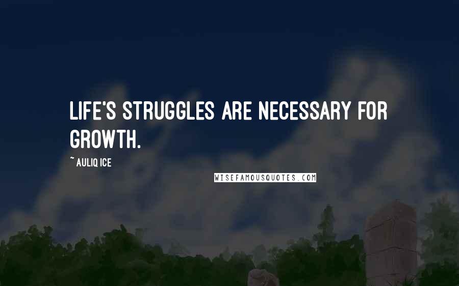 Auliq Ice Quotes: Life's struggles are necessary for growth.