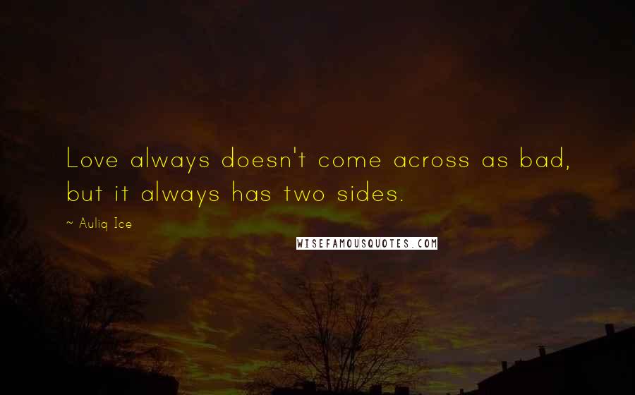 Auliq Ice Quotes: Love always doesn't come across as bad, but it always has two sides.