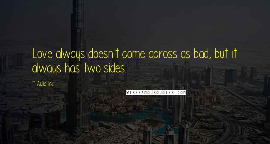 Auliq Ice Quotes: Love always doesn't come across as bad, but it always has two sides.