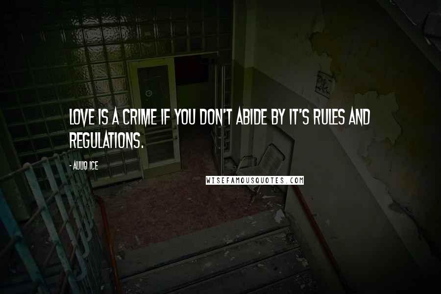 Auliq Ice Quotes: Love is a crime if you don't abide by it's rules and regulations.