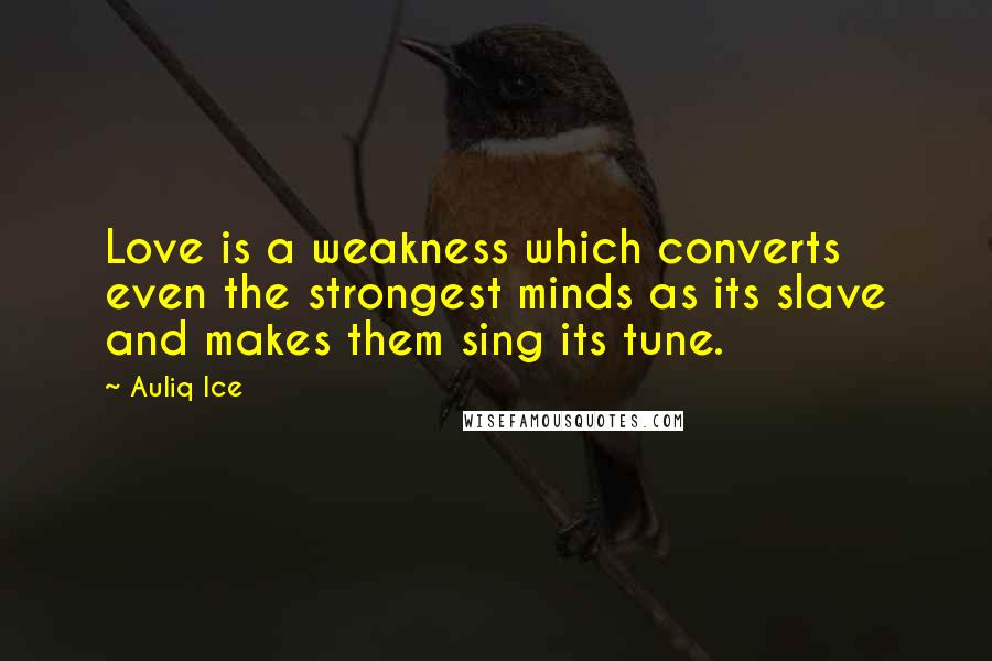 Auliq Ice Quotes: Love is a weakness which converts even the strongest minds as its slave and makes them sing its tune.