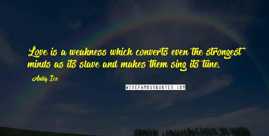 Auliq Ice Quotes: Love is a weakness which converts even the strongest minds as its slave and makes them sing its tune.