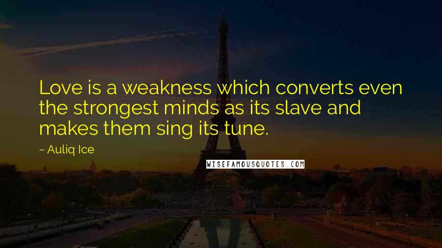 Auliq Ice Quotes: Love is a weakness which converts even the strongest minds as its slave and makes them sing its tune.