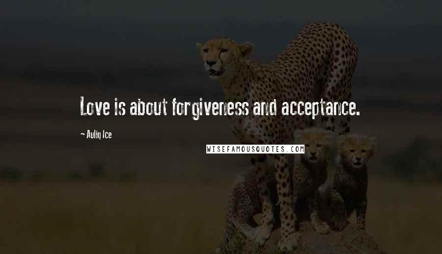 Auliq Ice Quotes: Love is about forgiveness and acceptance.