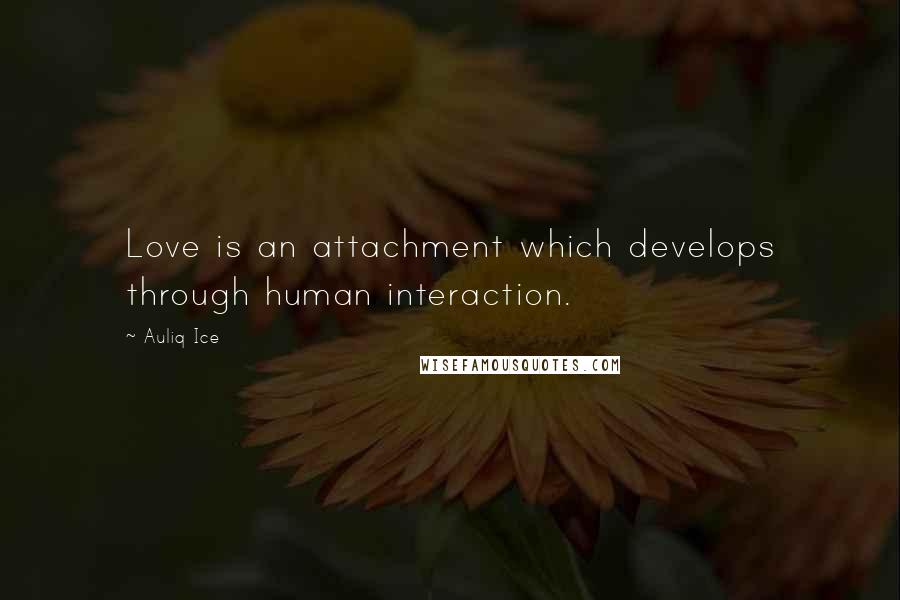 Auliq Ice Quotes: Love is an attachment which develops through human interaction.