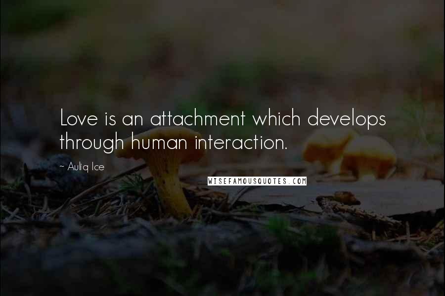 Auliq Ice Quotes: Love is an attachment which develops through human interaction.