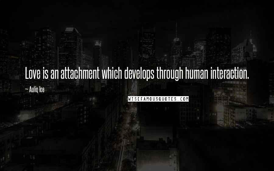 Auliq Ice Quotes: Love is an attachment which develops through human interaction.