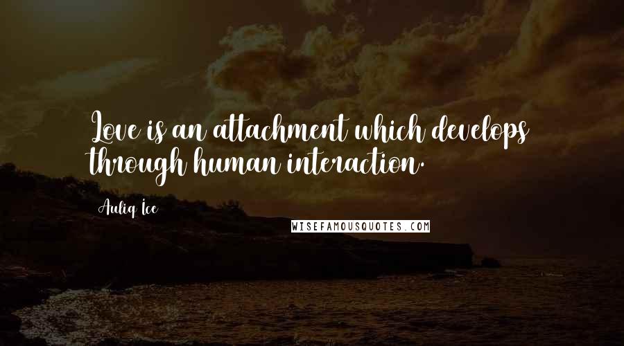 Auliq Ice Quotes: Love is an attachment which develops through human interaction.