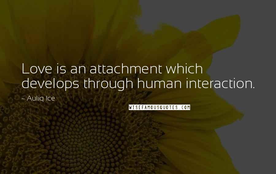 Auliq Ice Quotes: Love is an attachment which develops through human interaction.