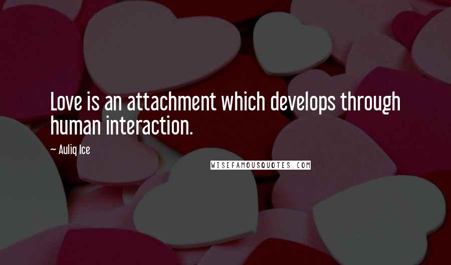 Auliq Ice Quotes: Love is an attachment which develops through human interaction.