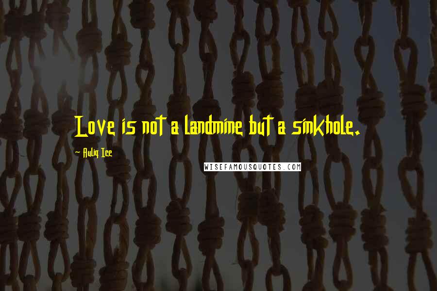 Auliq Ice Quotes: Love is not a landmine but a sinkhole.