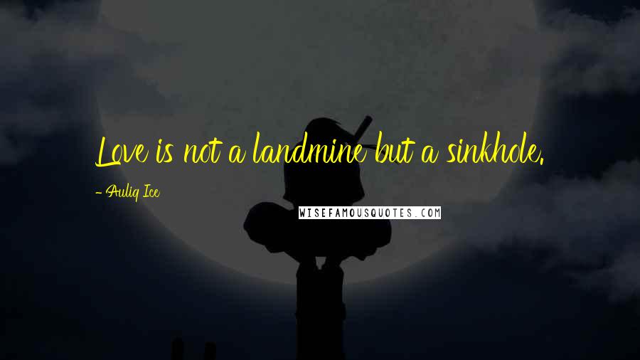Auliq Ice Quotes: Love is not a landmine but a sinkhole.