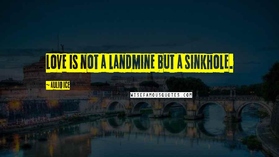 Auliq Ice Quotes: Love is not a landmine but a sinkhole.