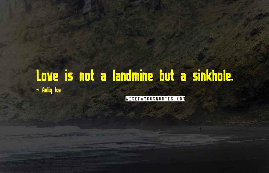 Auliq Ice Quotes: Love is not a landmine but a sinkhole.