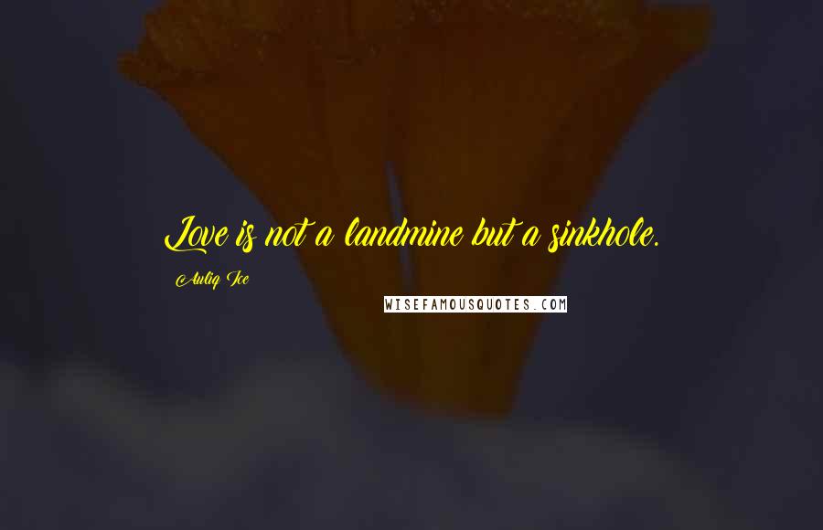 Auliq Ice Quotes: Love is not a landmine but a sinkhole.