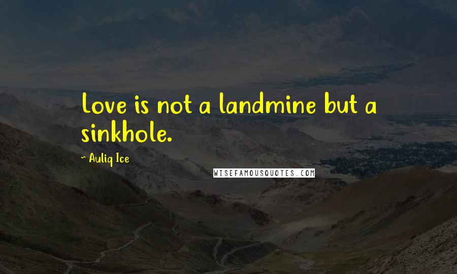 Auliq Ice Quotes: Love is not a landmine but a sinkhole.